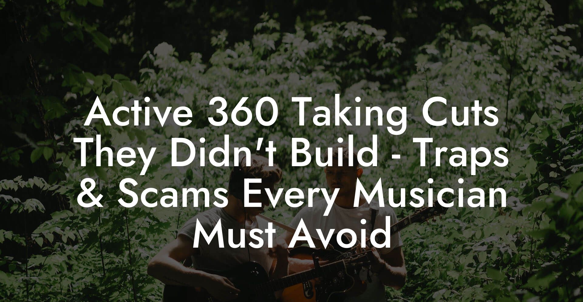 Active 360 Taking Cuts They Didn't Build - Traps & Scams Every Musician Must Avoid