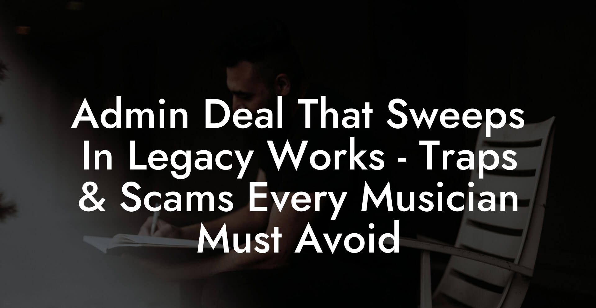 Admin Deal That Sweeps In Legacy Works - Traps & Scams Every Musician Must Avoid