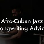 Afro-Cuban Jazz Songwriting Advice