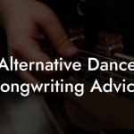 Alternative Dance Songwriting Advice