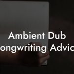 Ambient Dub Songwriting Advice