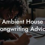 Ambient House Songwriting Advice