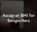 Ascap or BMI for Songwriters