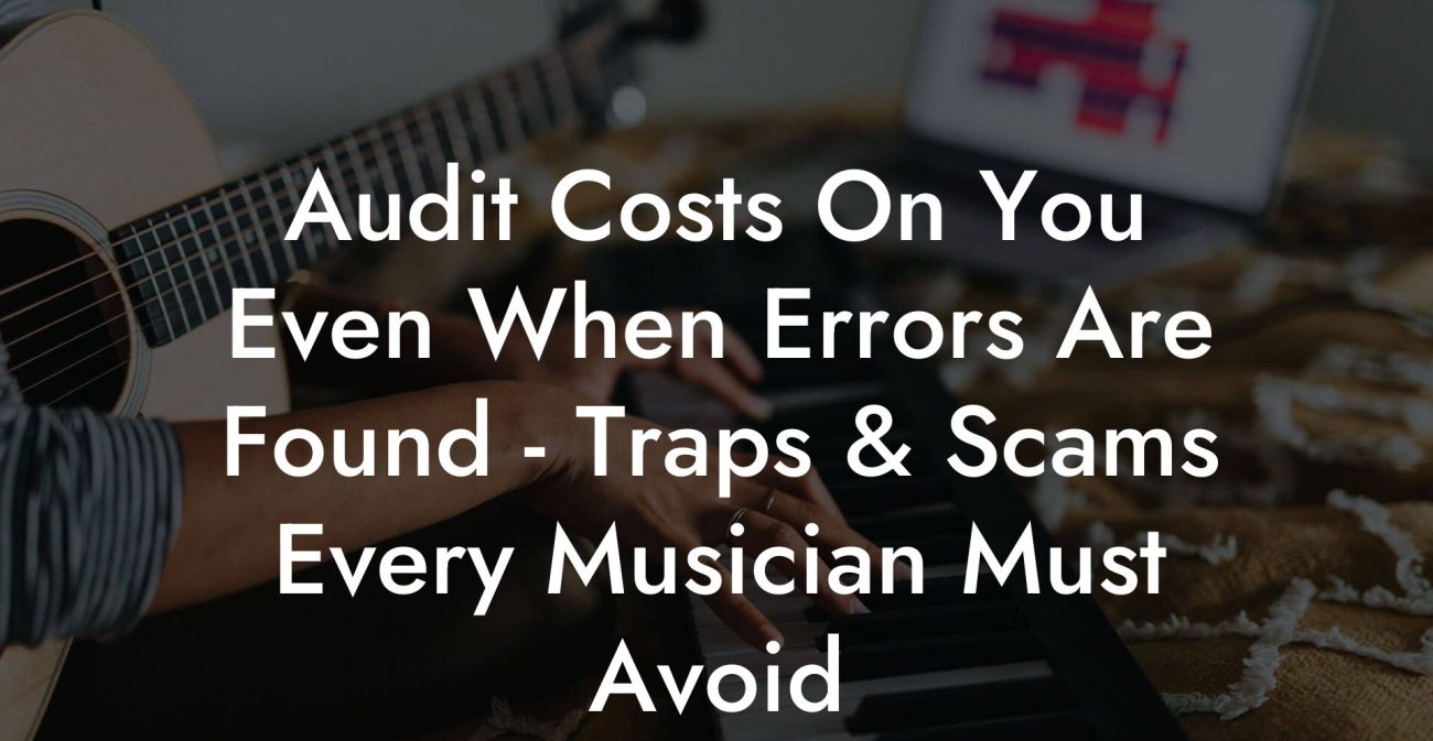 Audit Costs On You Even When Errors Are Found - Traps & Scams Every Musician Must Avoid