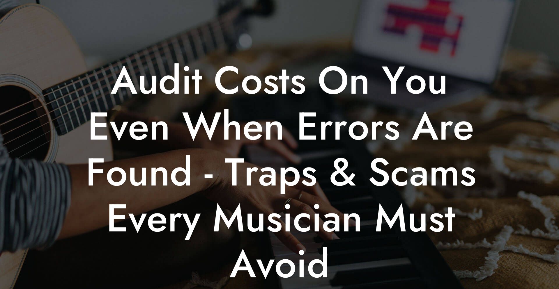 Audit Costs On You Even When Errors Are Found - Traps & Scams Every Musician Must Avoid