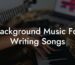 background music for writing songs lyric assistant