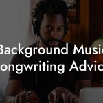 Background Music Songwriting Advice