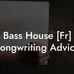 Bass House [Fr] Songwriting Advice