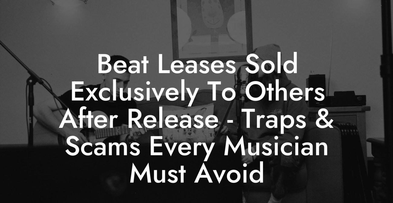 Beat Leases Sold Exclusively To Others After Release - Traps & Scams Every Musician Must Avoid