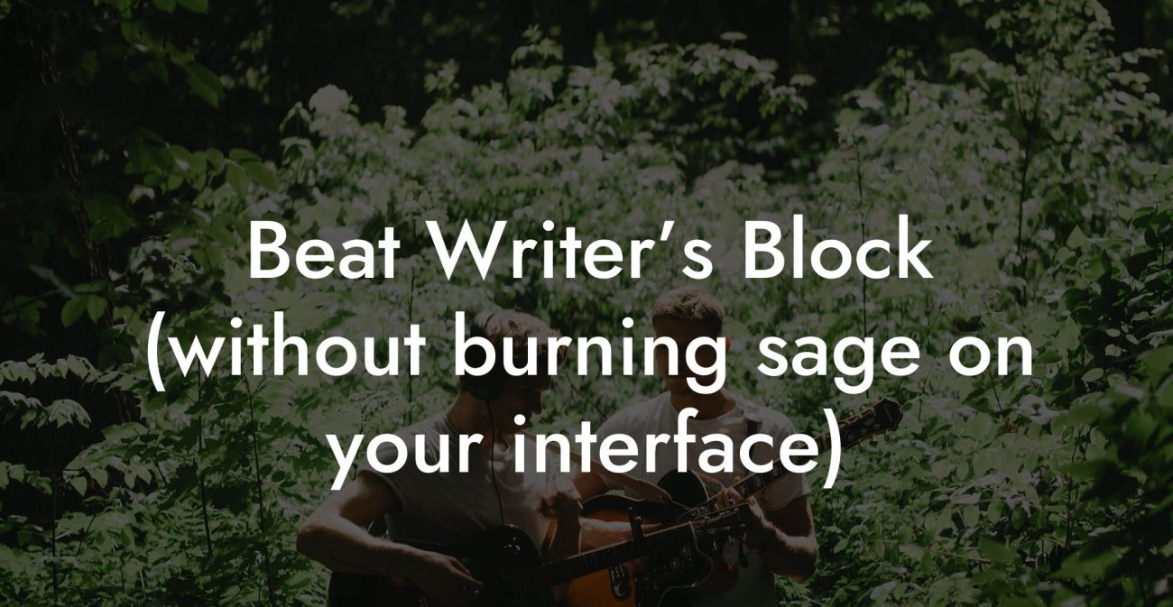Beat Writer’s Block (without burning sage on your interface)