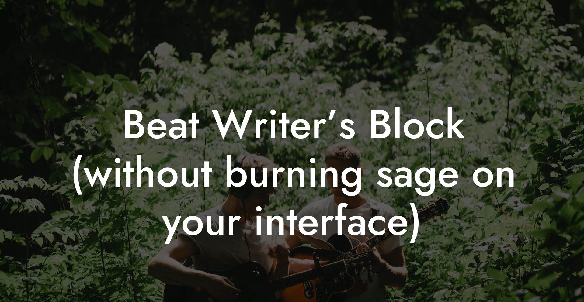 Beat Writer’s Block (without burning sage on your interface)