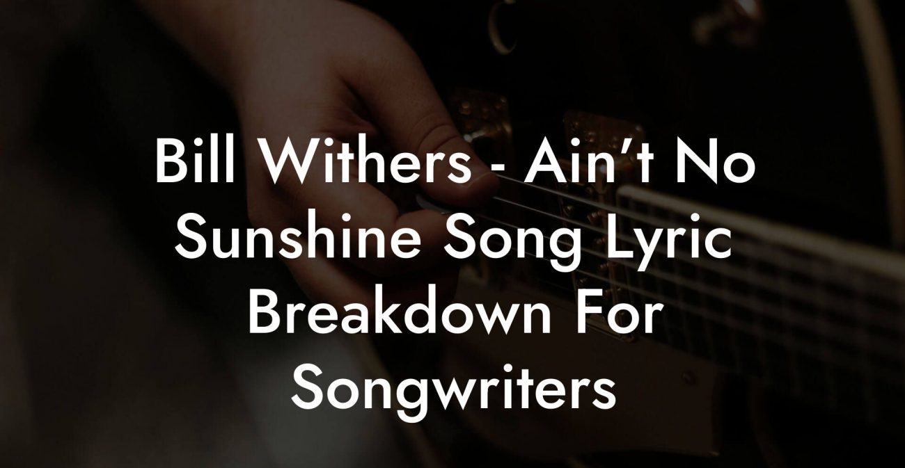 Bill Withers - Ain’t No Sunshine Song Lyric Breakdown For Songwriters