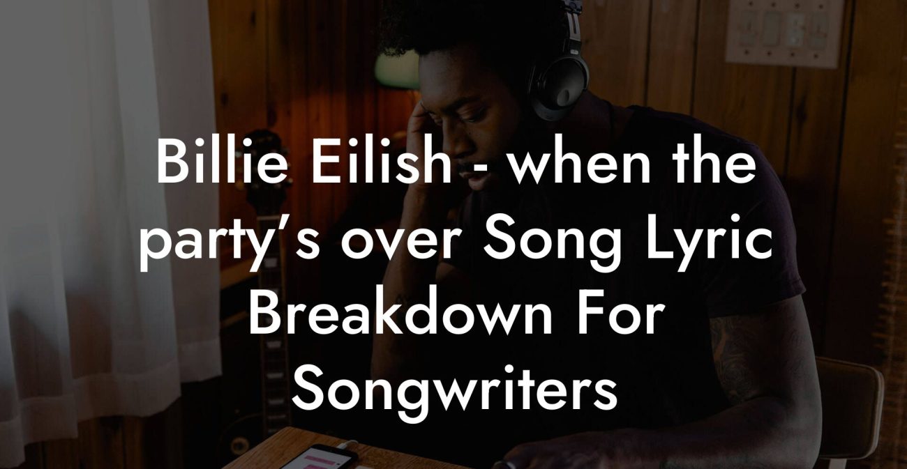 Billie Eilish - when the party’s over Song Lyric Breakdown For Songwriters
