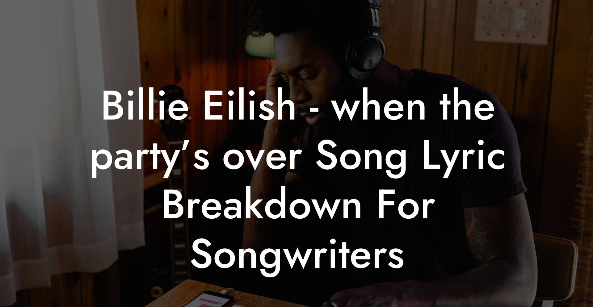 Billie Eilish - when the party’s over Song Lyric Breakdown For Songwriters