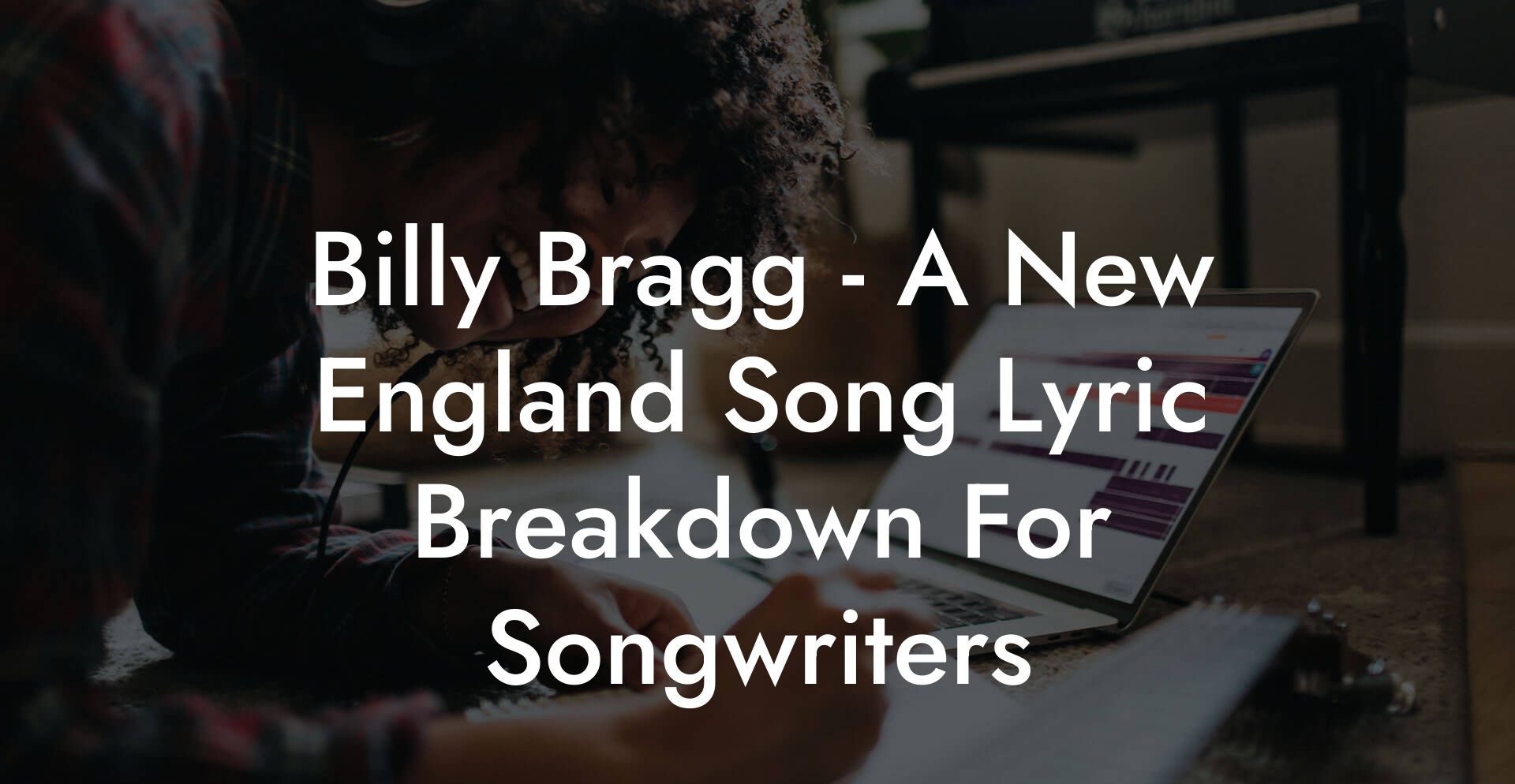 Billy Bragg - A New England Song Lyric Breakdown For Songwriters