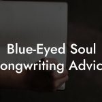 Blue-Eyed Soul Songwriting Advice