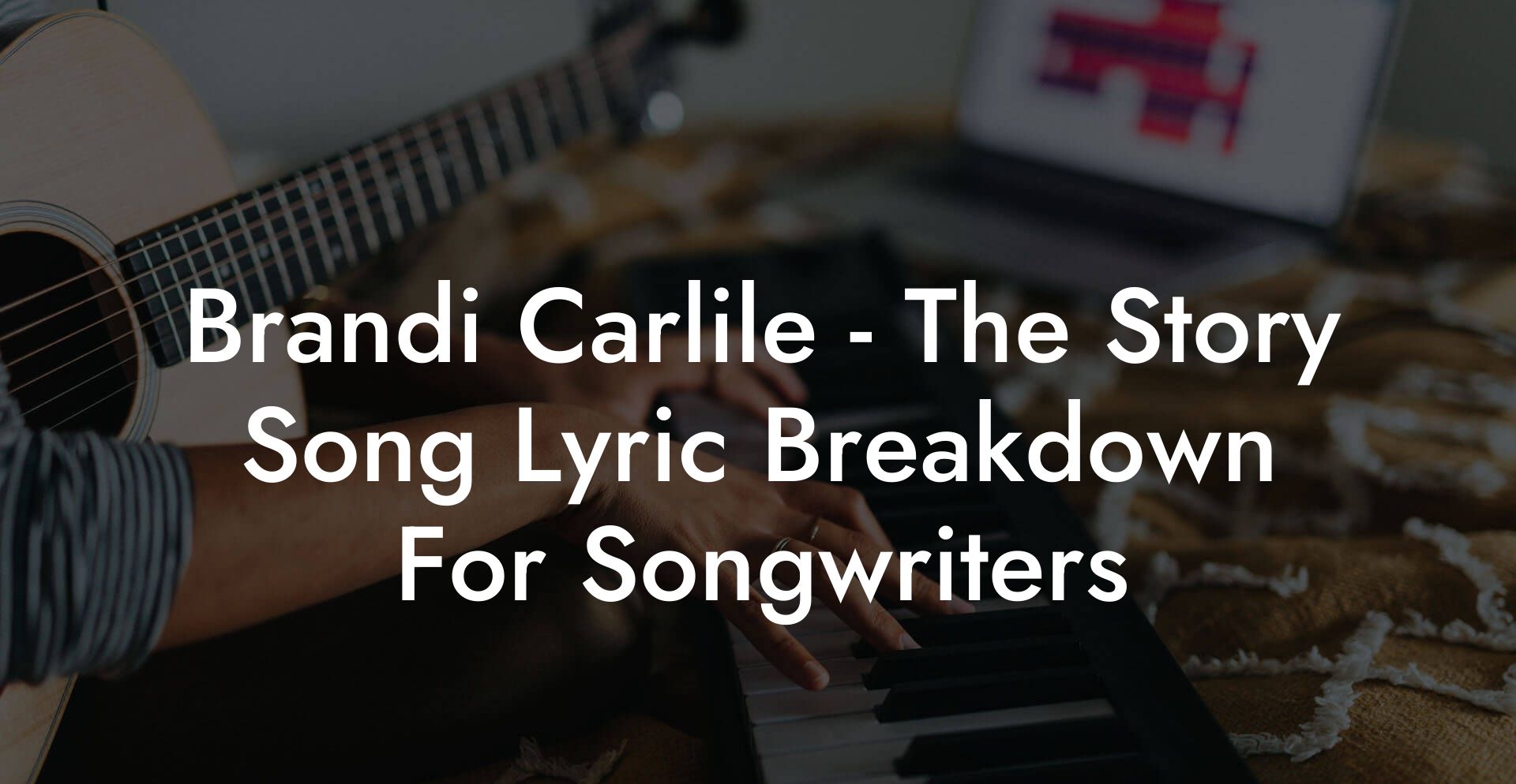Brandi Carlile - The Story Song Lyric Breakdown For Songwriters
