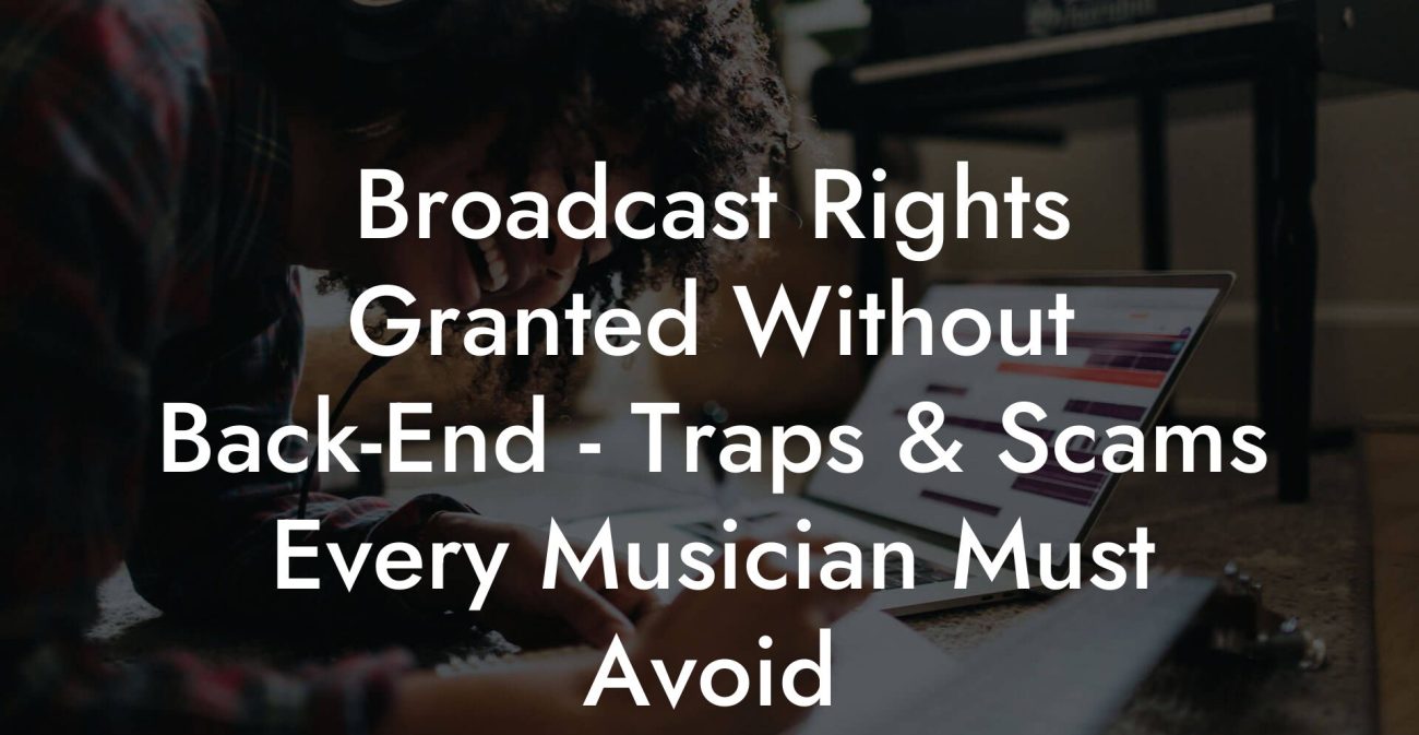 Broadcast Rights Granted Without Back-End - Traps & Scams Every Musician Must Avoid