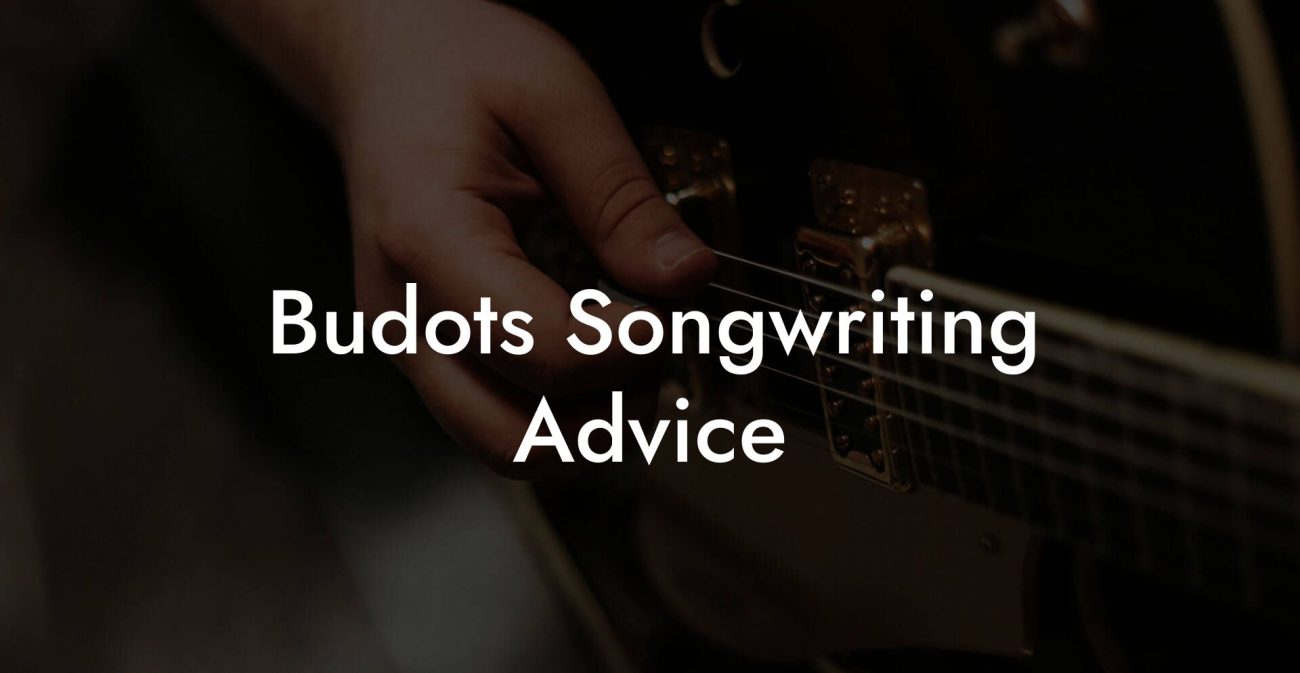 Budots Songwriting Advice