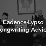 Cadence-Lypso Songwriting Advice