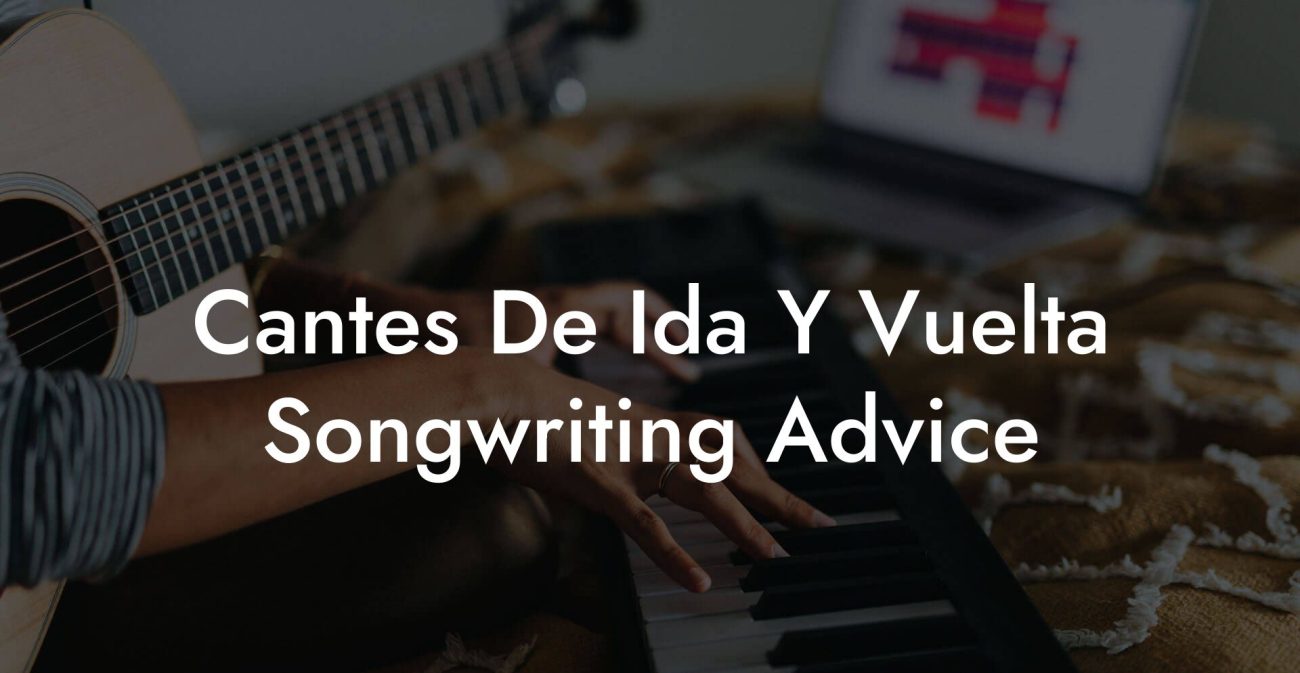 Cantes De Ida Y Vuelta Songwriting Advice