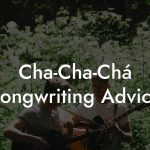 Cha-Cha-Chá Songwriting Advice