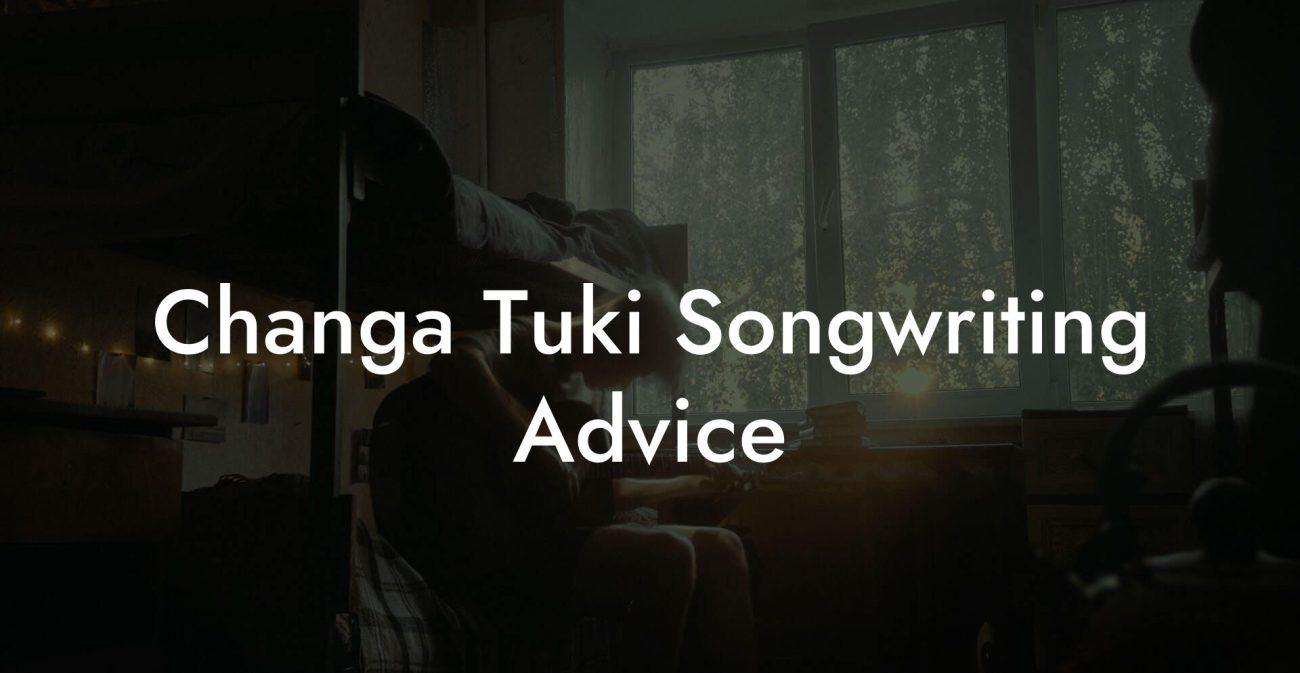 Changa Tuki Songwriting Advice