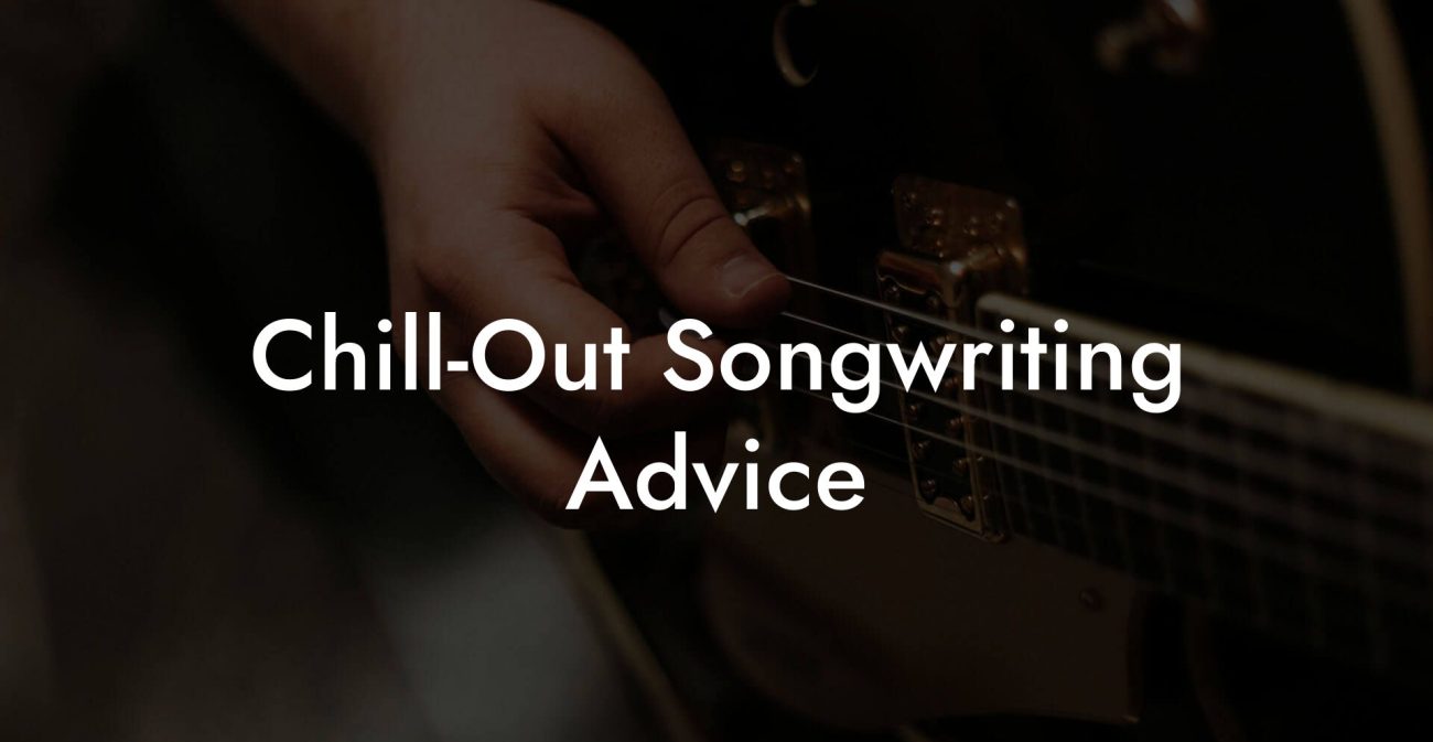 Chill-Out Songwriting Advice