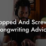 Chopped And Screwed Songwriting Advice