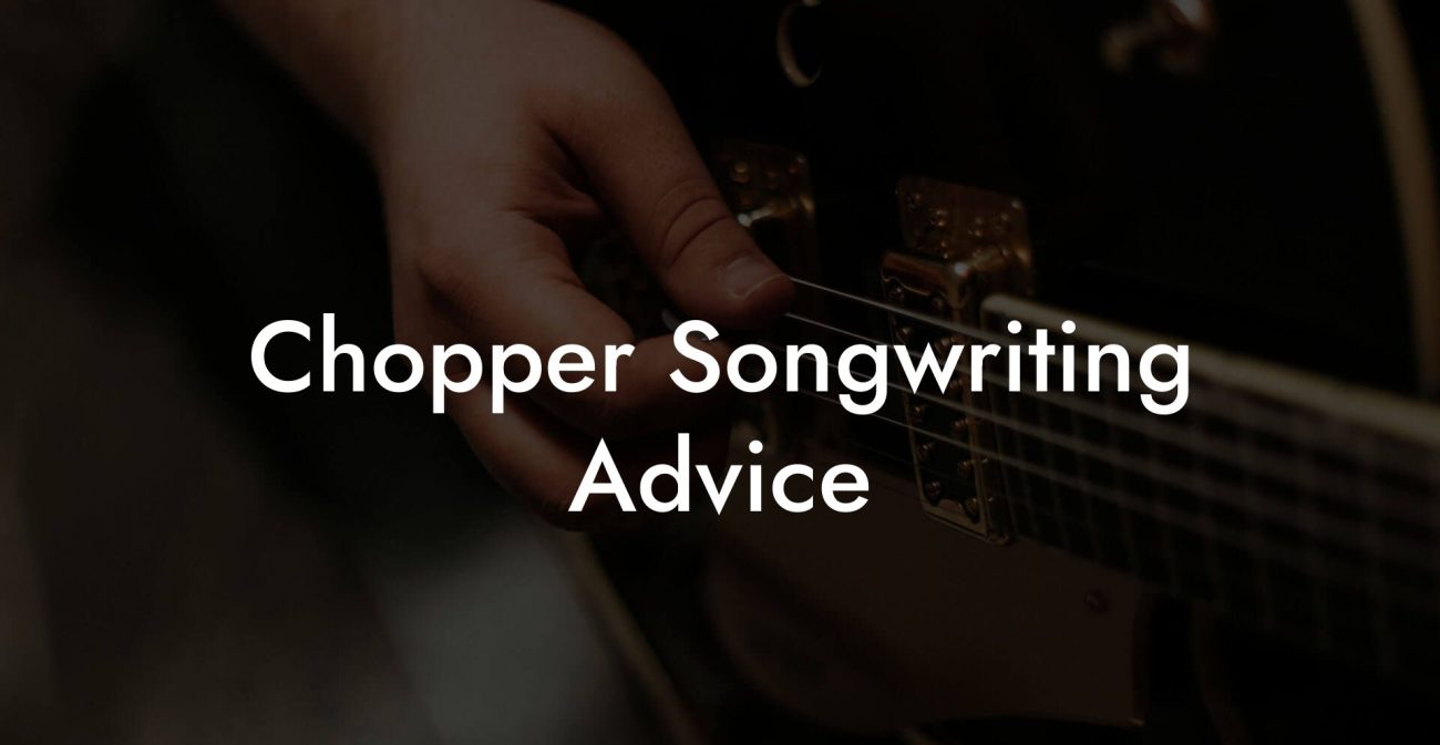 Chopper Songwriting Advice