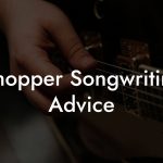 Chopper Songwriting Advice