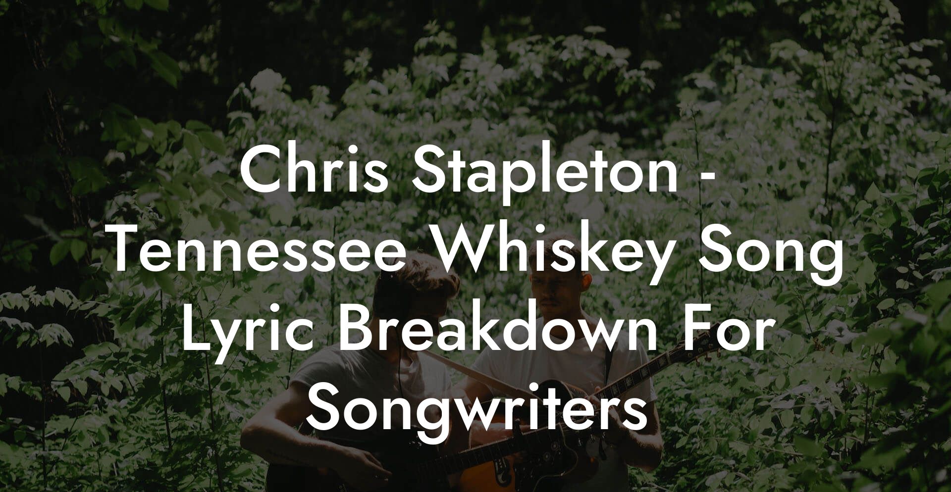 Chris Stapleton - Tennessee Whiskey Song Lyric Breakdown For Songwriters