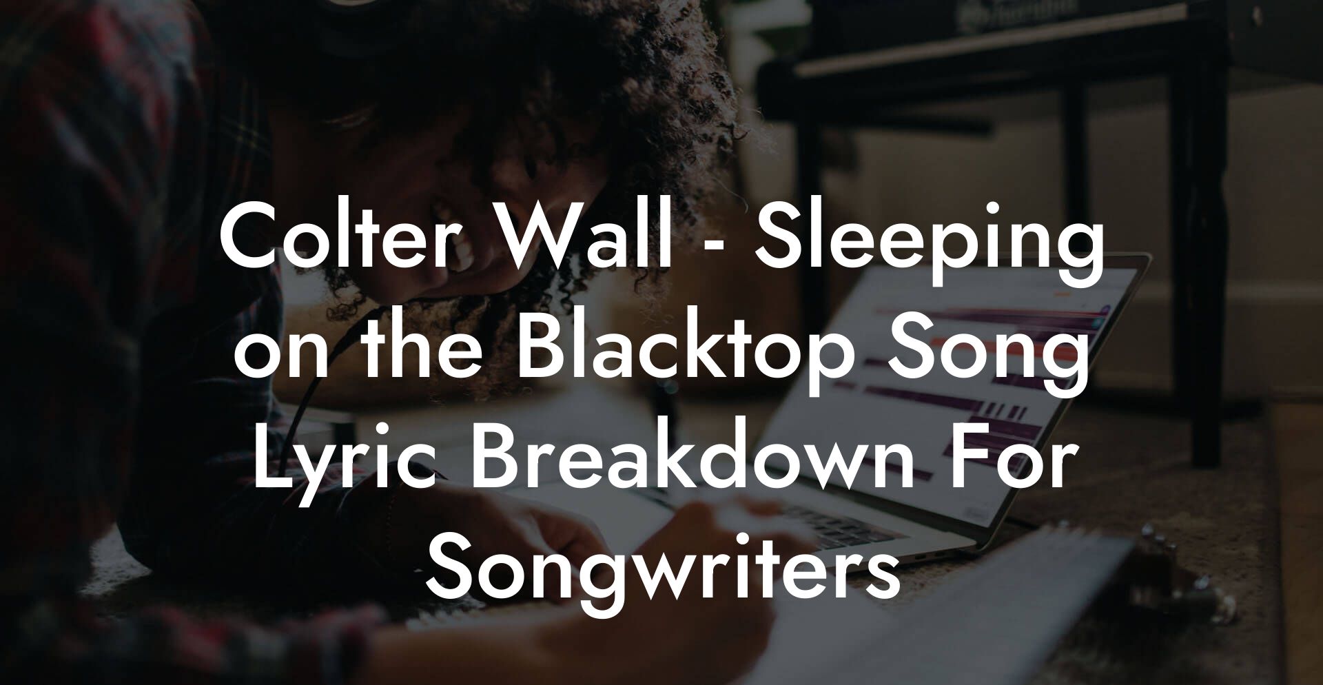 Colter Wall - Sleeping on the Blacktop Song Lyric Breakdown For Songwriters