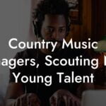 Country Music Managers, Scouting New Young Talent