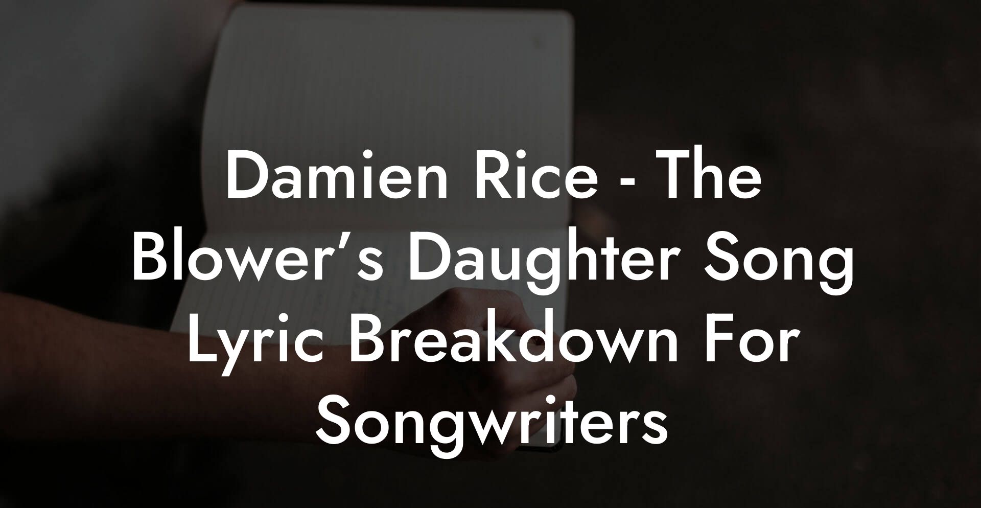 Damien Rice - The Blower’s Daughter Song Lyric Breakdown For Songwriters