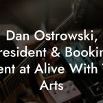 Dan Ostrowski, President & Booking Agent at Alive With The Arts