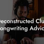 Deconstructed Club Songwriting Advice