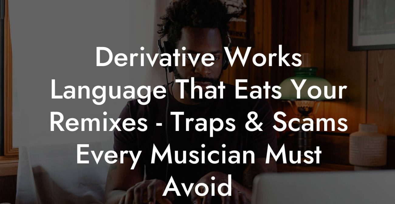 Derivative Works Language That Eats Your Remixes - Traps & Scams Every Musician Must Avoid