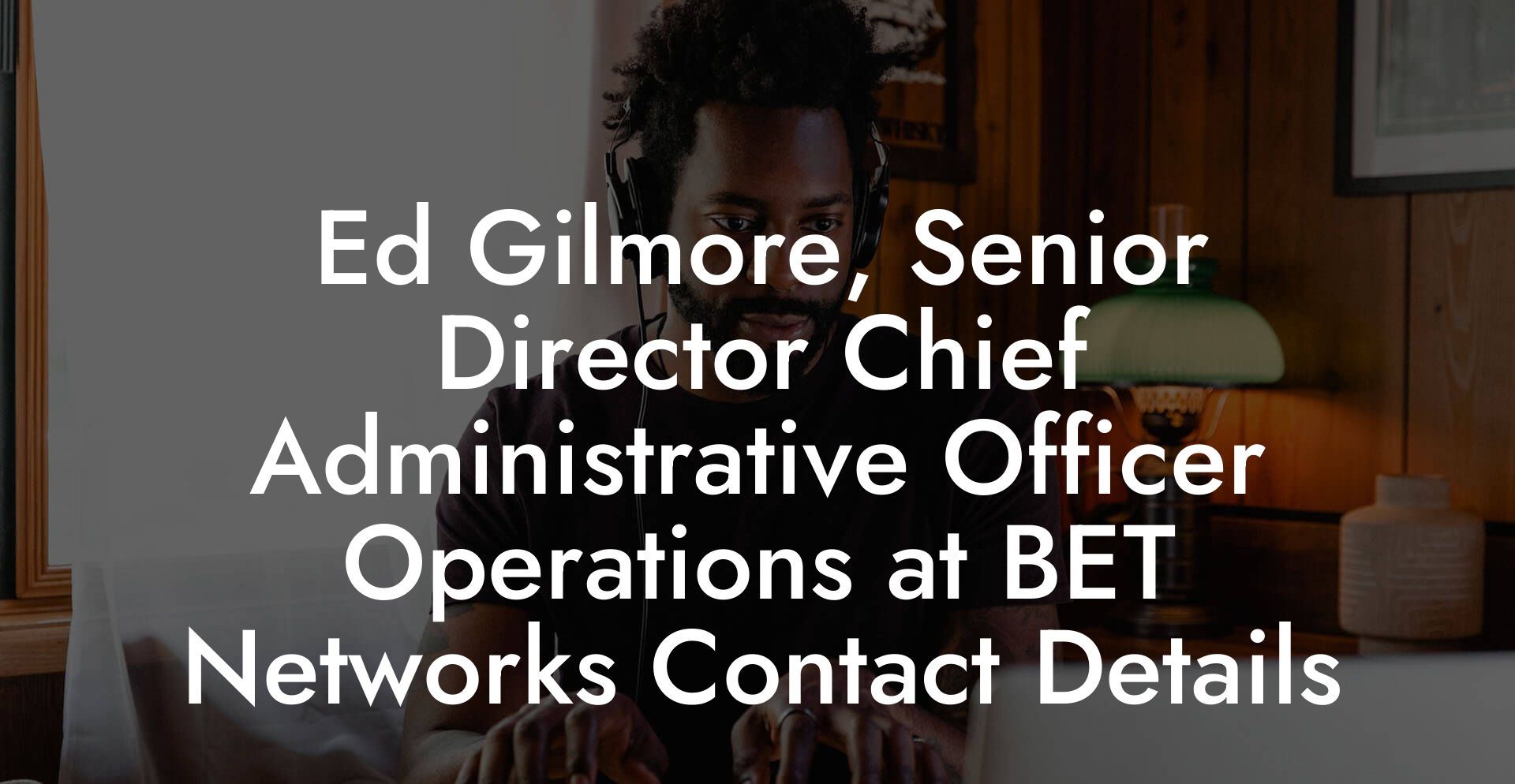 Ed Gilmore, Senior Director Chief Administrative Officer Operations at BET Networks Contact Details