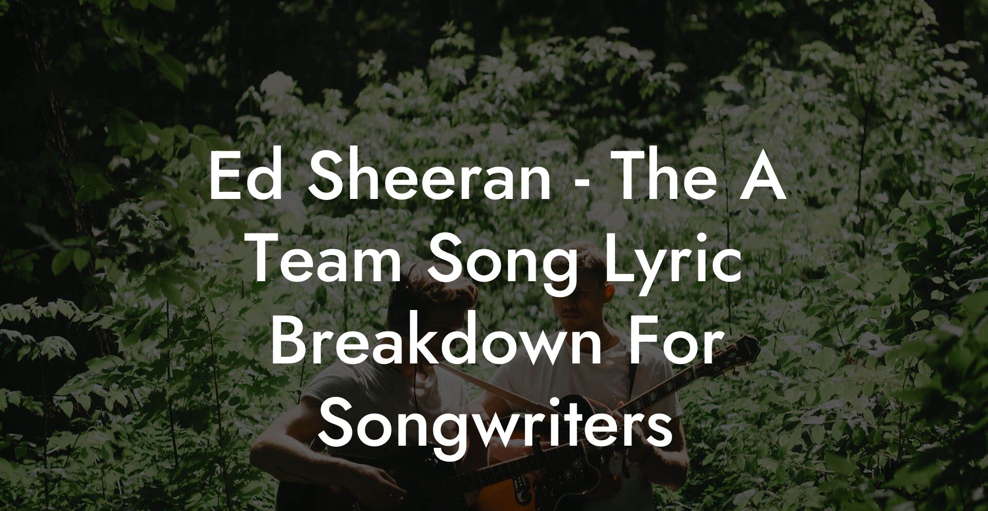 Ed Sheeran - The A Team Song Lyric Breakdown For Songwriters