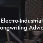 Electro-Industrial Songwriting Advice
