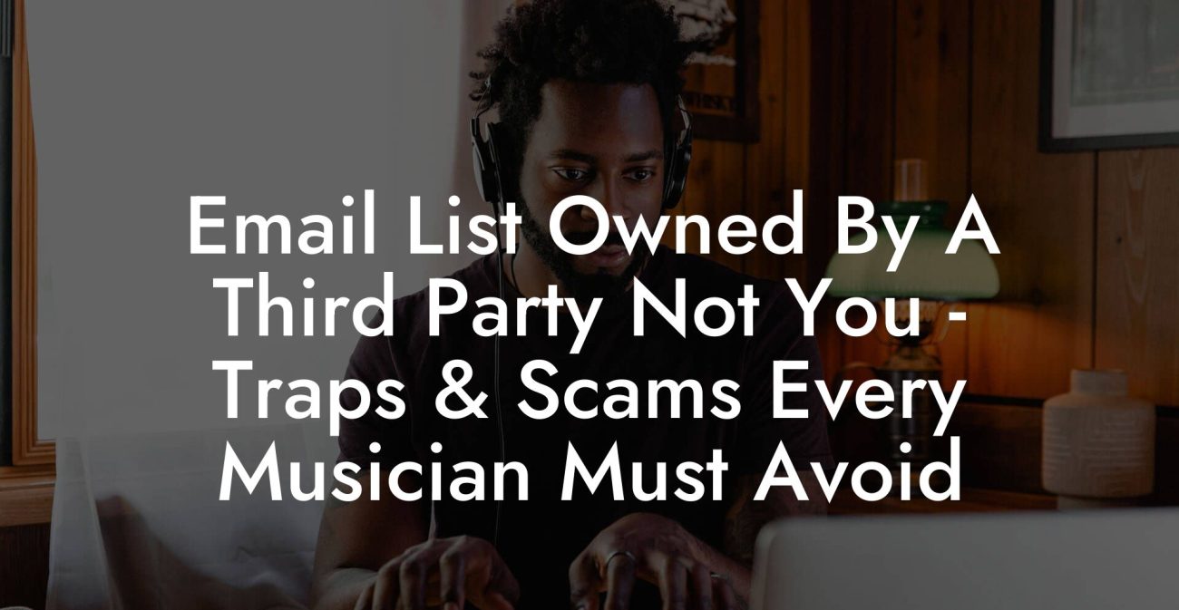 Email List Owned By A Third Party Not You - Traps & Scams Every Musician Must Avoid