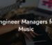 Engineer Managers for Music
