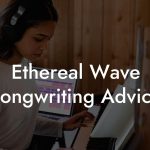 Ethereal Wave Songwriting Advice