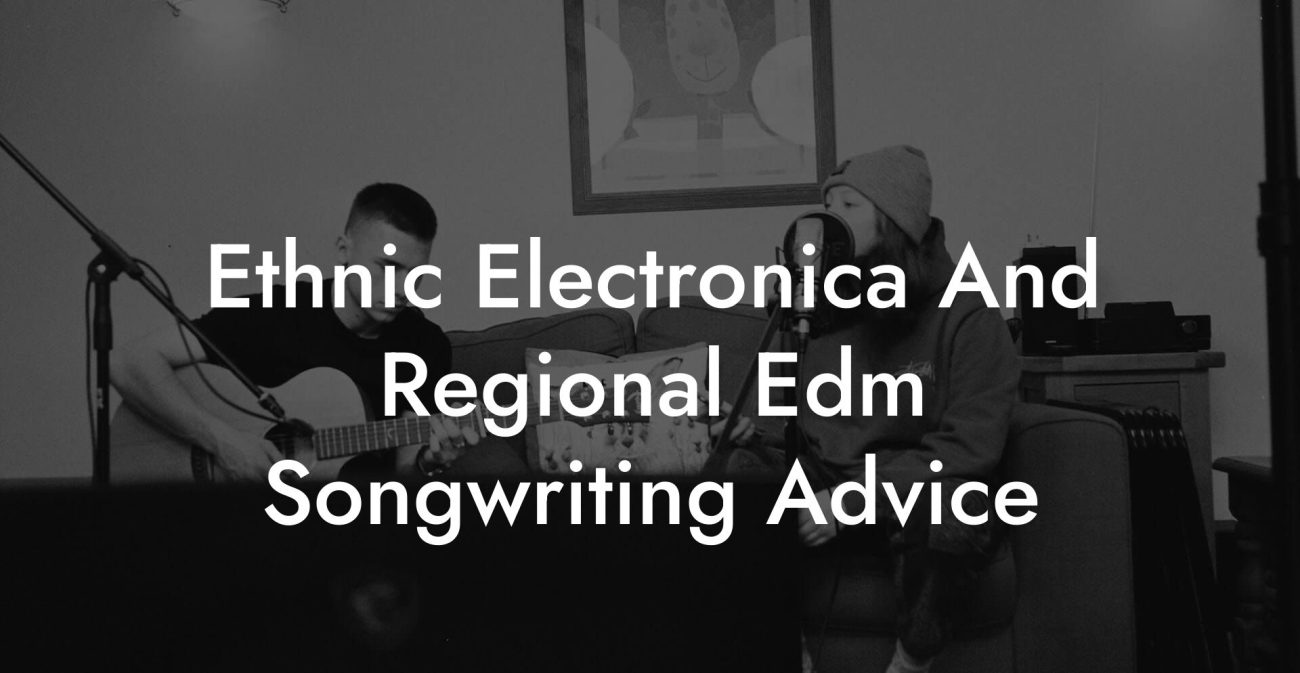 Ethnic Electronica And Regional Edm Songwriting Advice