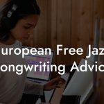 European Free Jazz Songwriting Advice