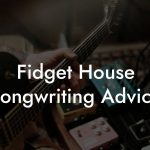 Fidget House Songwriting Advice