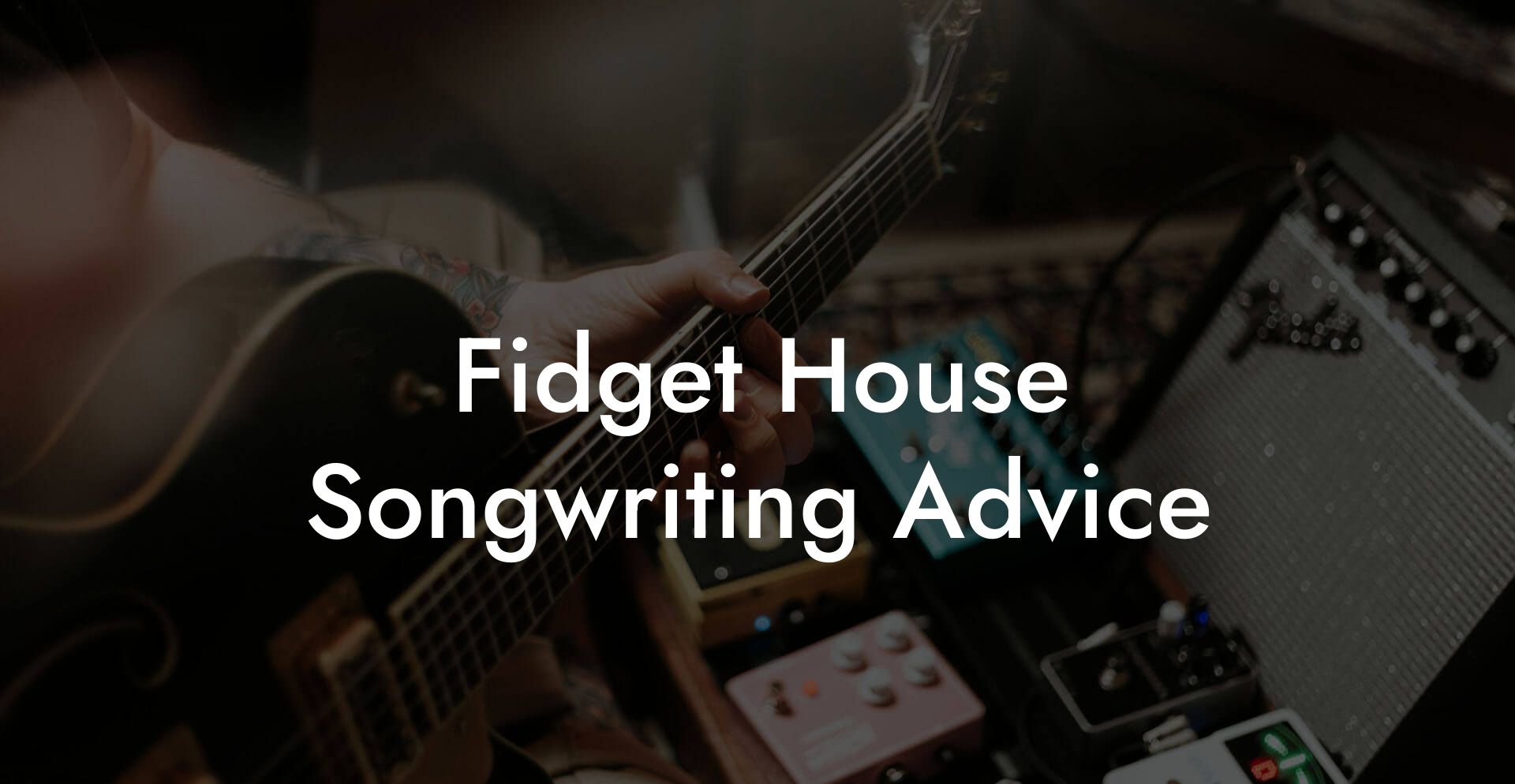 Fidget House Songwriting Advice