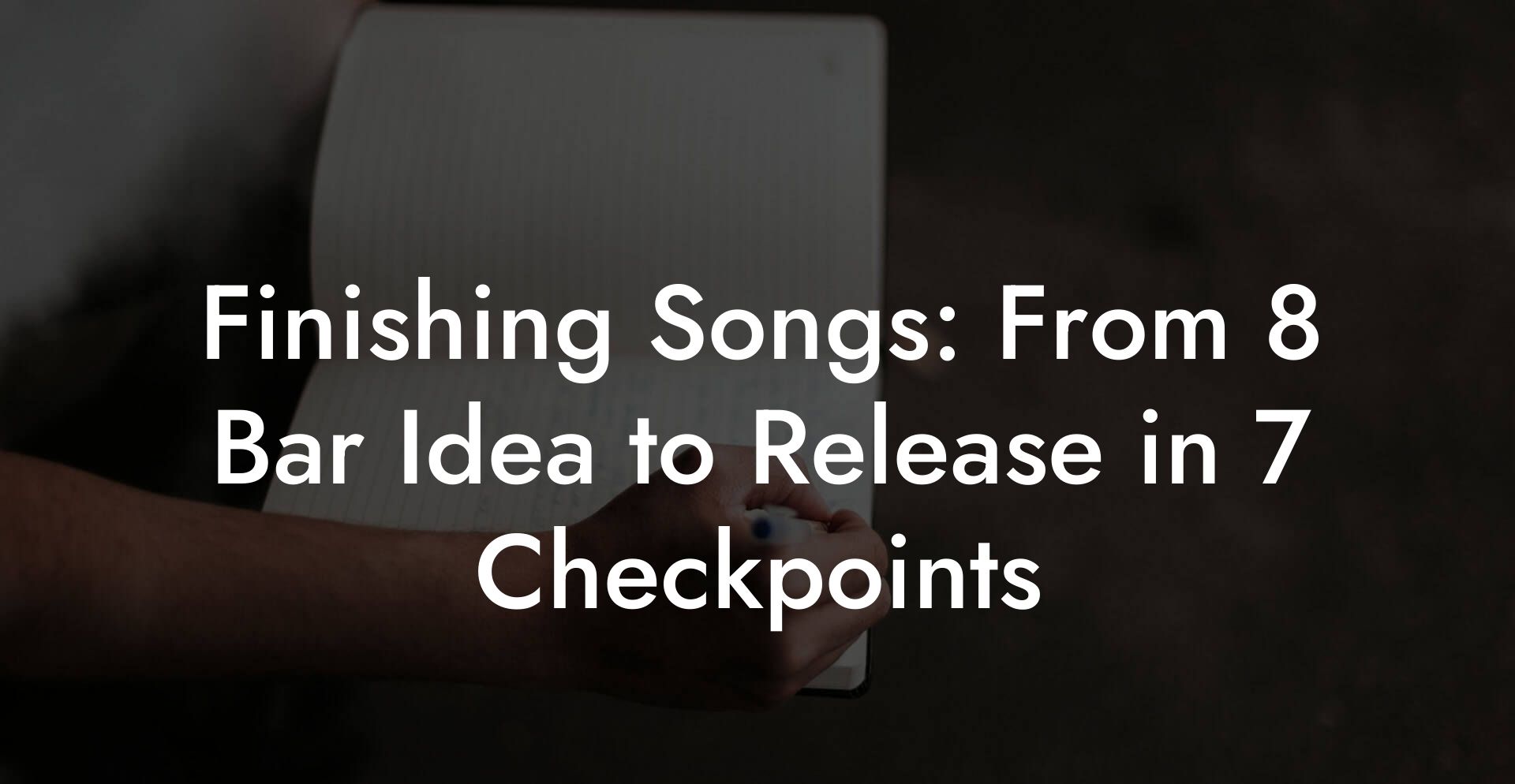 Finishing Songs: From 8 Bar Idea to Release in 7 Checkpoints