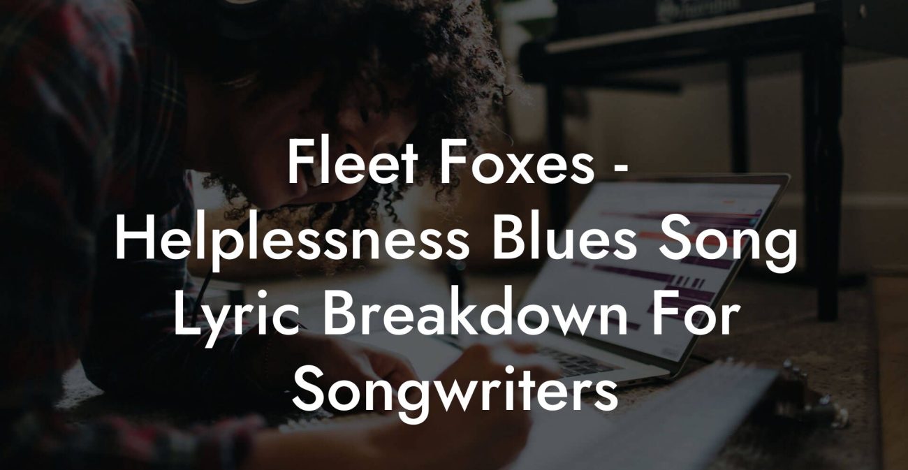 Fleet Foxes - Helplessness Blues Song Lyric Breakdown For Songwriters